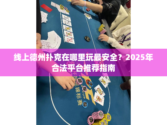 2025年合规扑克APP指南_哪里玩德州扑克_线上德州扑克安全合法平台推荐
