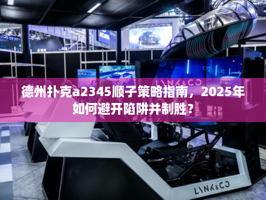 2025年避开陷阱制胜策略_德州扑克a2345顺子策略指南_德州扑克a2345是顺子吗