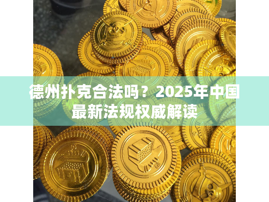 德州扑克违法吗_线上德州扑克是否违法 2025年最新规定_德州扑克合法吗 2025年中国最新法规解读