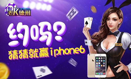 哪款手游德州扑克奖品_老K德州iPhone 6s plus送不停活动_老K德州游戏大奖