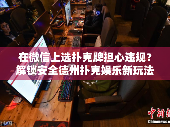 微信安全德州扑克游戏_微信免费扑克牌技巧学习_德州扑克微信
