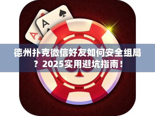 德州扑克微信_避坑指南_德州扑克微信好友安全组局